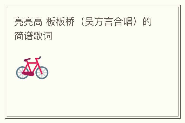 亮亮高 板板桥（吴方言合唱）的简谱歌词