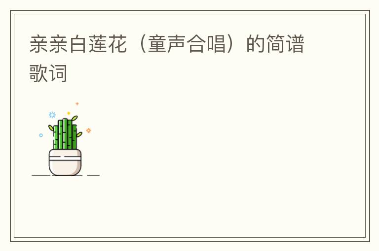 亲亲白莲花（童声合唱）的简谱歌词