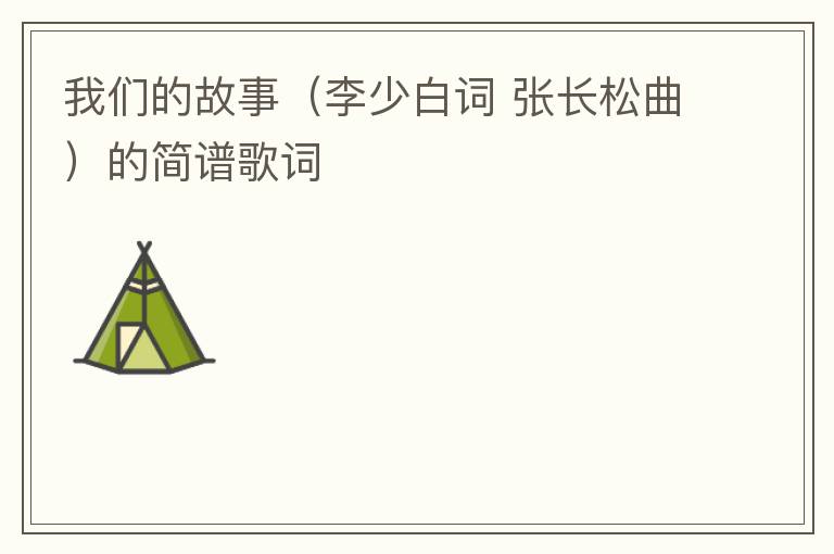 我们的故事（李少白词 张长松曲）的简谱歌词