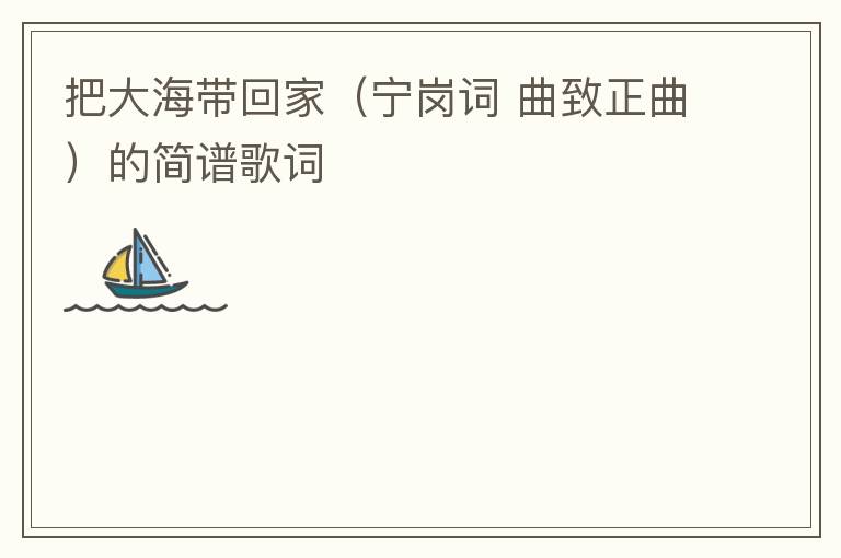 把大海带回家（宁岗词 曲致正曲）的简谱歌词