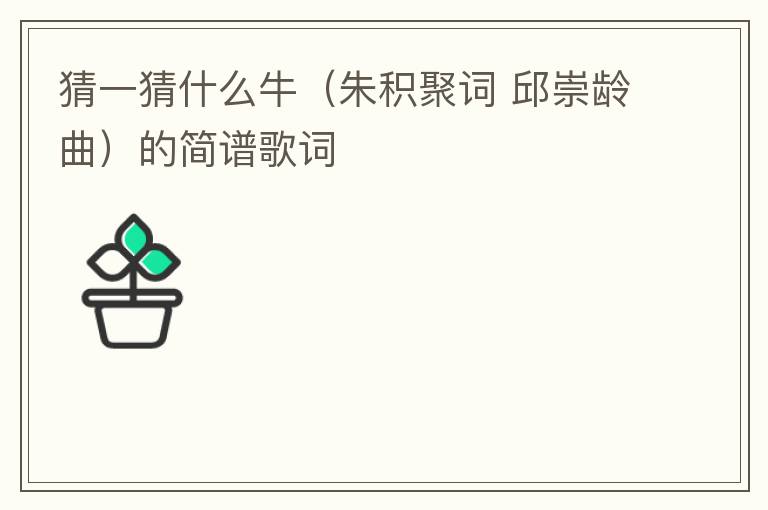 猜一猜什么牛（朱积聚词 邱崇龄曲）的简谱歌词
