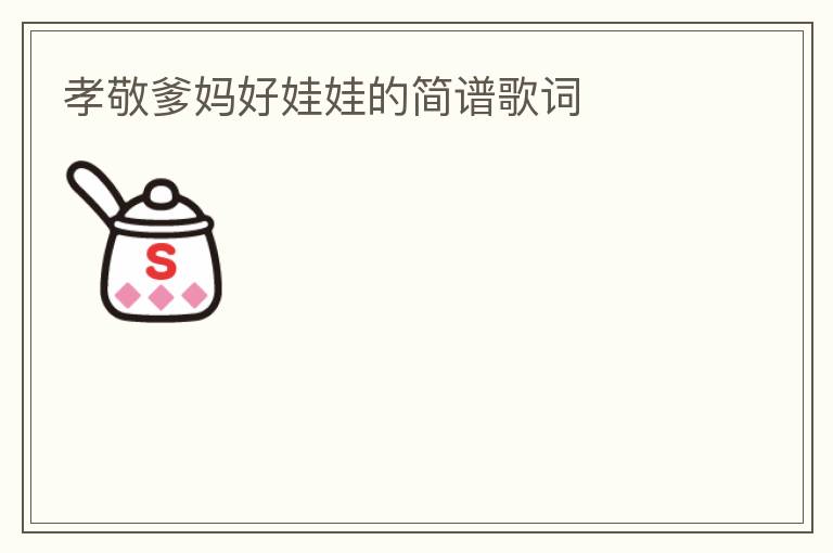 孝敬爹妈好娃娃的简谱歌词