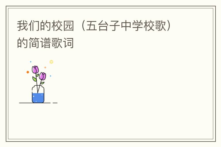 我们的校园（五台子中学校歌）的简谱歌词