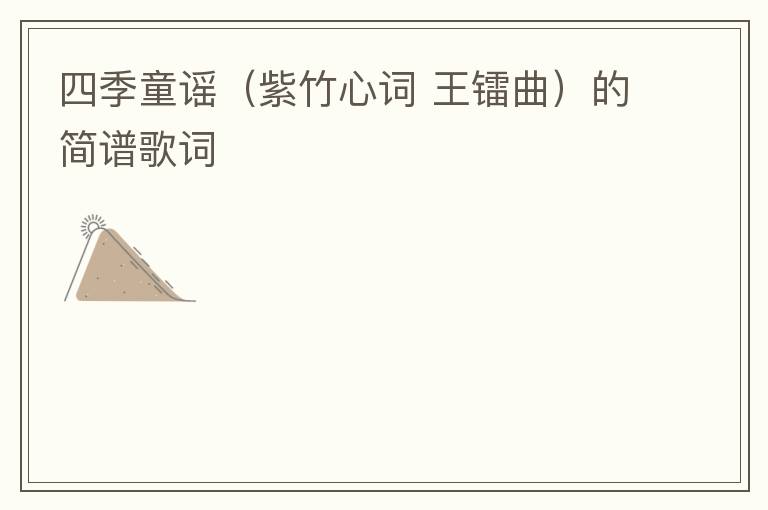 四季童谣（紫竹心词 王镭曲）的简谱歌词