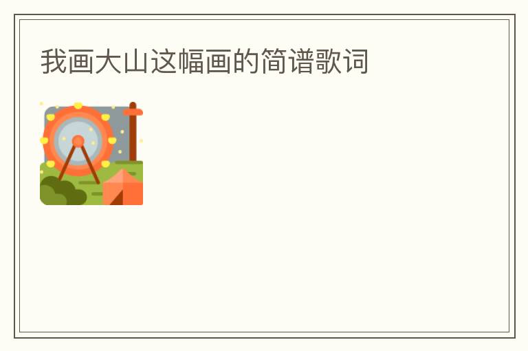 我画大山这幅画的简谱歌词