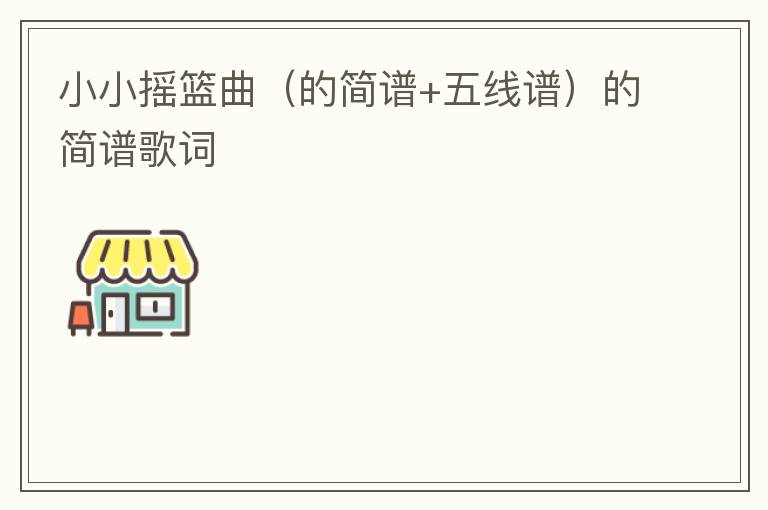 小小摇篮曲（的简谱+五线谱）的简谱歌词