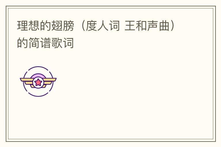理想的翅膀（度人词 王和声曲）的简谱歌词