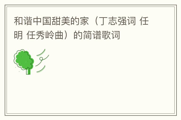 和谐中国甜美的家（丁志强词 任明 任秀岭曲）的简谱歌词