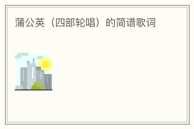 蒲公英（四部轮唱）的简谱歌词