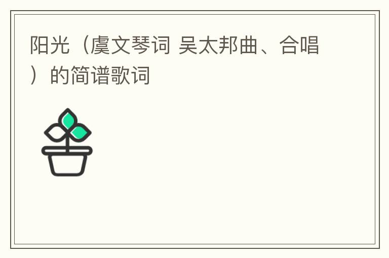 阳光（虞文琴词 吴太邦曲、合唱）的简谱歌词