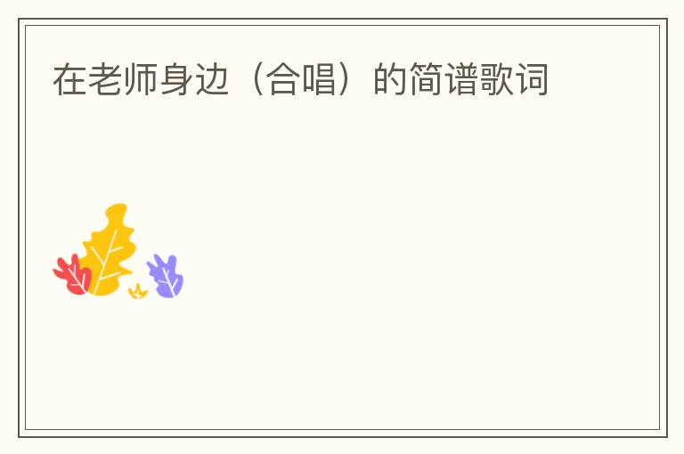 在老师身边（合唱）的简谱歌词