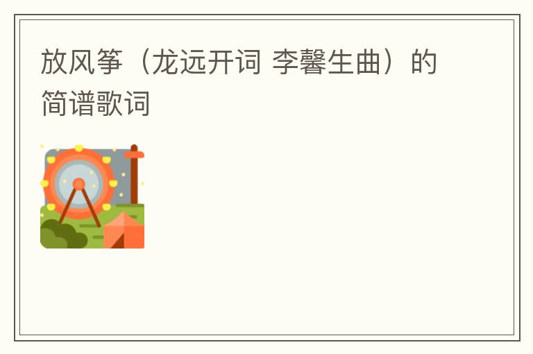 放风筝（龙远开词 李馨生曲）的简谱歌词