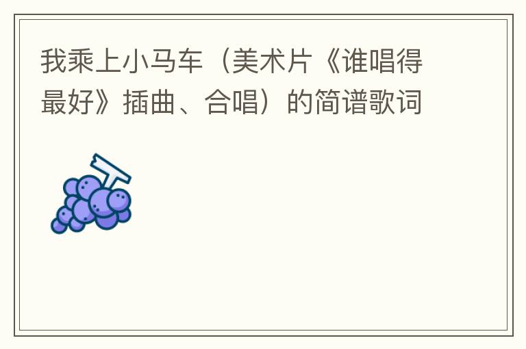 我乘上小马车（美术片《谁唱得最好》插曲、合唱）的简谱歌词