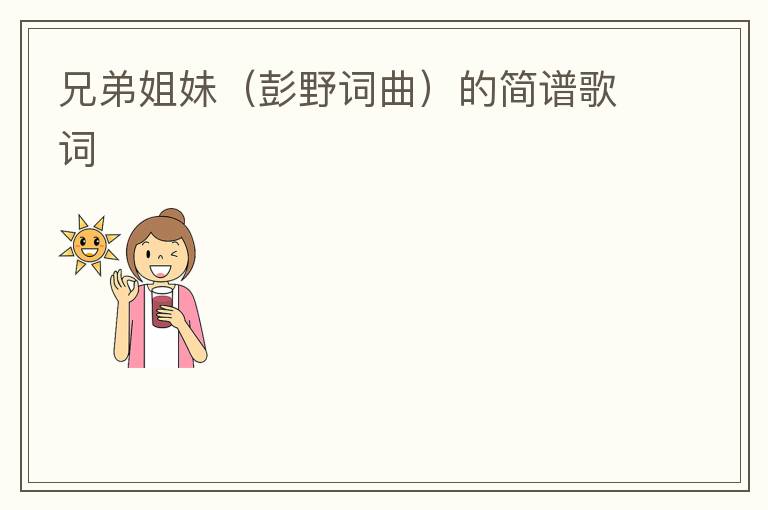 兄弟姐妹（彭野词曲）的简谱歌词