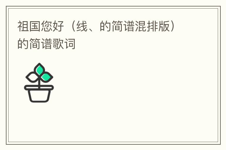 祖国您好（线、的简谱混排版）的简谱歌词