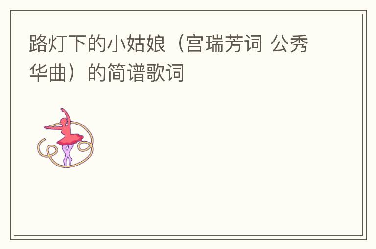路灯下的小姑娘（宫瑞芳词 公秀华曲）的简谱歌词