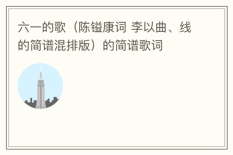 六一的歌（陈镒康词 李以曲、线的简谱混排版）的简谱歌词