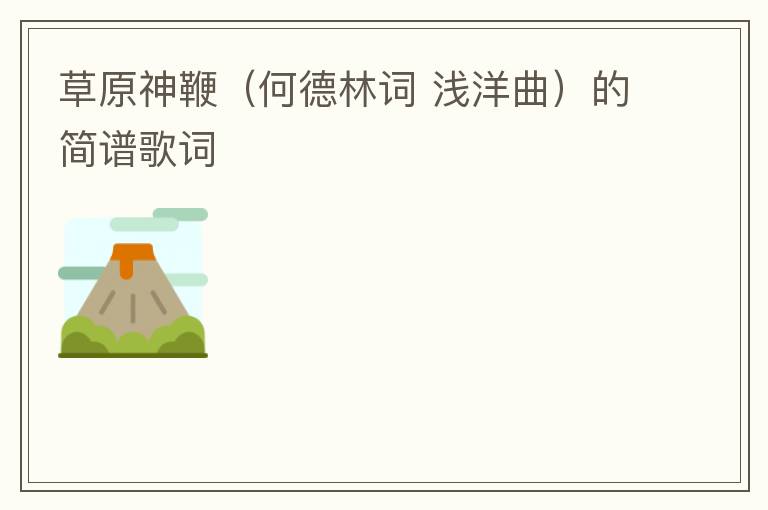 草原神鞭（何德林词 浅洋曲）的简谱歌词