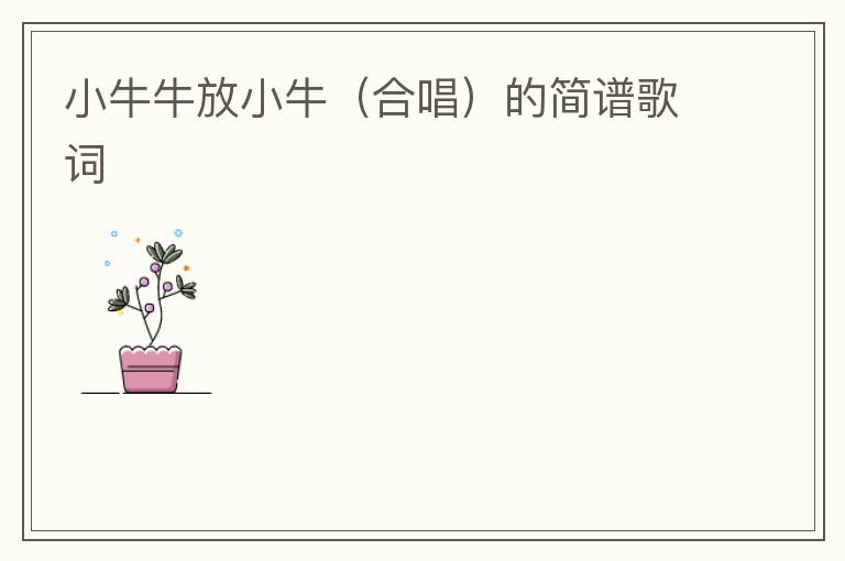 小牛牛放小牛（合唱）的简谱歌词