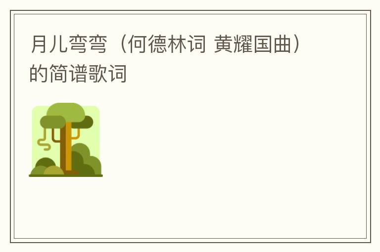 月儿弯弯（何德林词 黄耀国曲）的简谱歌词