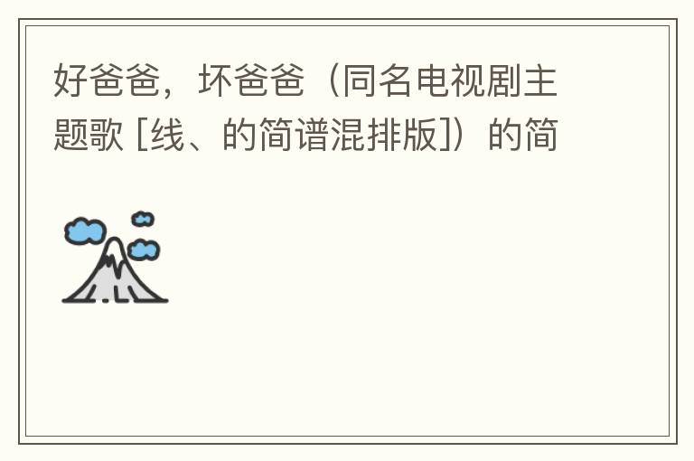 好爸爸，坏爸爸（同名电视剧主题歌 [线、的简谱混排版]）的简谱歌词
