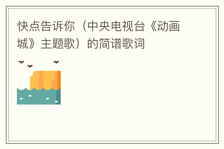 快点告诉你（中央电视台《动画城》主题歌）的简谱歌词