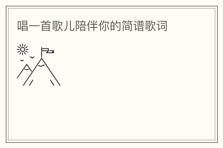 唱一首歌儿陪伴你的简谱歌词