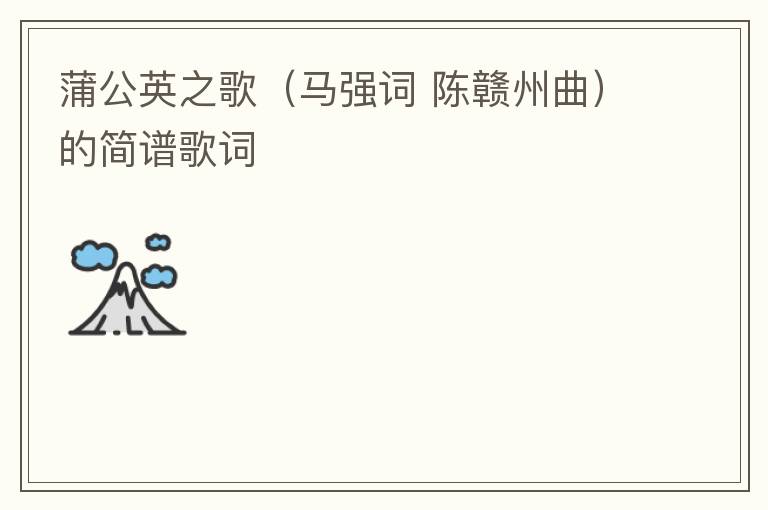 蒲公英之歌（马强词 陈赣州曲）的简谱歌词