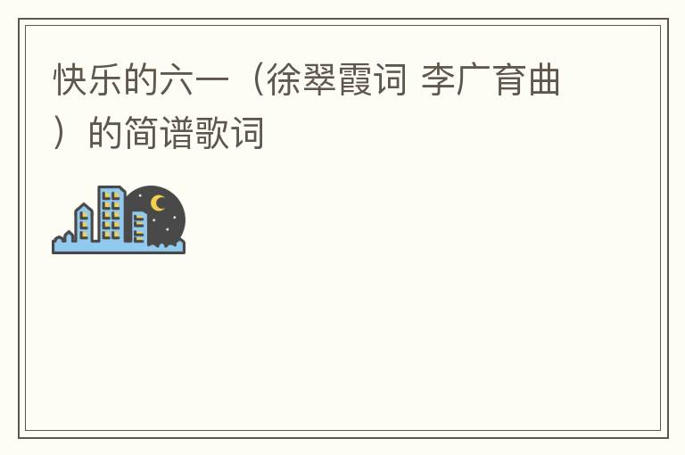 快乐的六一（徐翠霞词 李广育曲）的简谱歌词