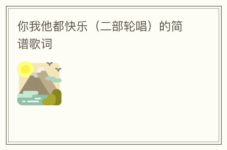 你我他都快乐（二部轮唱）的简谱歌词