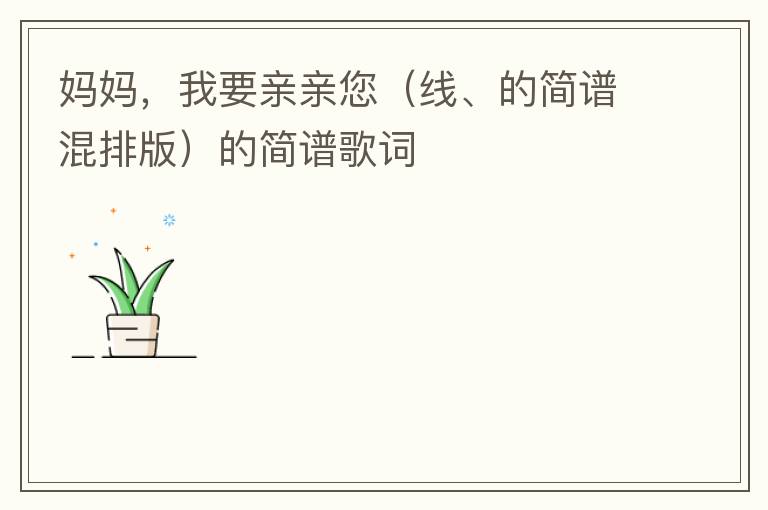妈妈，我要亲亲您（线、的简谱混排版）的简谱歌词