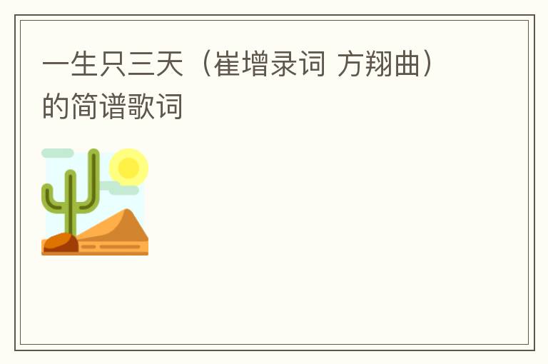 一生只三天（崔增录词 方翔曲）的简谱歌词