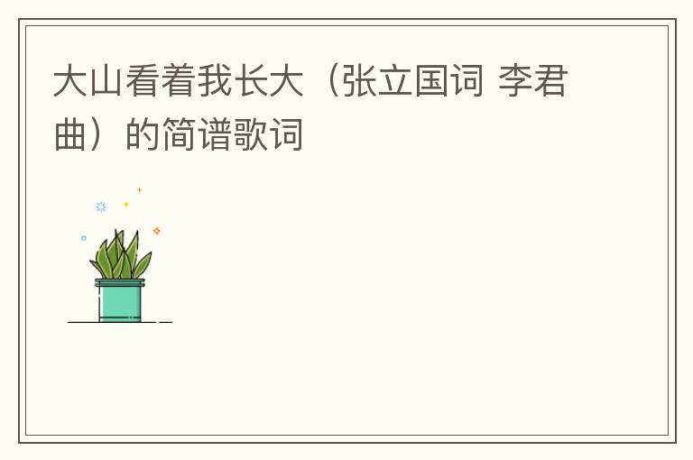 大山看着我长大（张立国词 李君曲）的简谱歌词