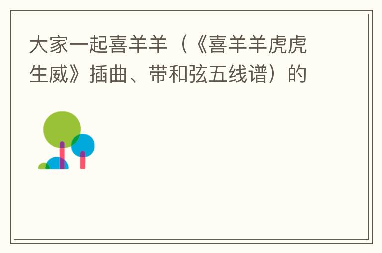 大家一起喜羊羊（《喜羊羊虎虎生威》插曲、带和弦五线谱）的简谱歌词