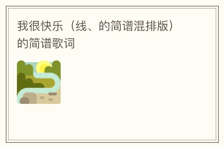 我很快乐（线、的简谱混排版）的简谱歌词