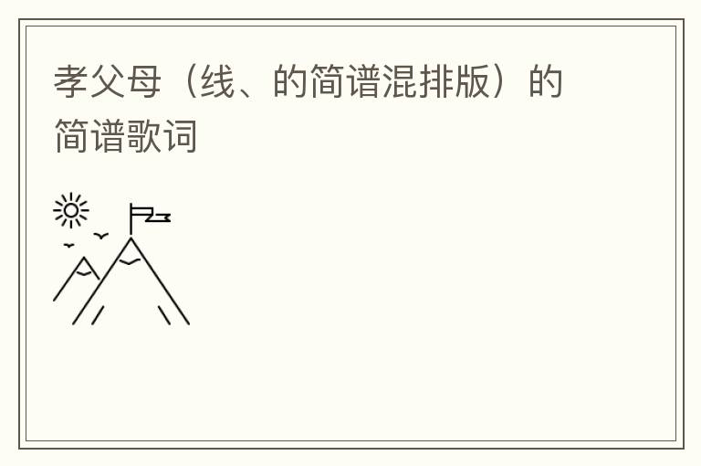 孝父母（线、的简谱混排版）的简谱歌词