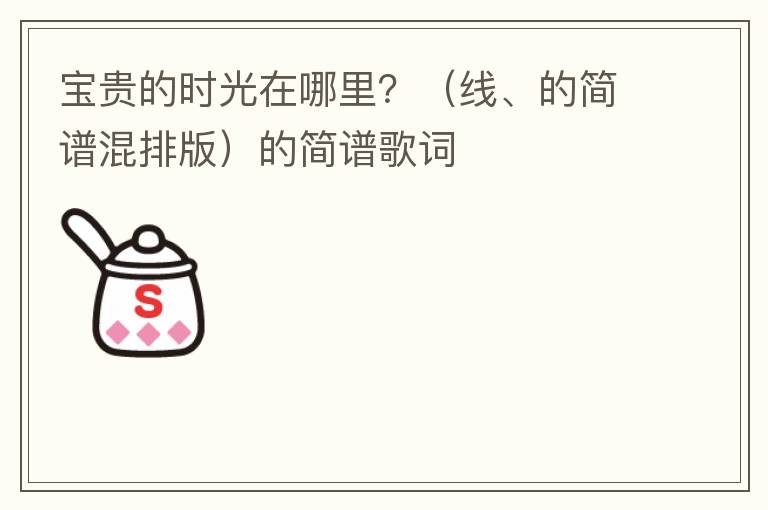 宝贵的时光在哪里？（线、的简谱混排版）的简谱歌词