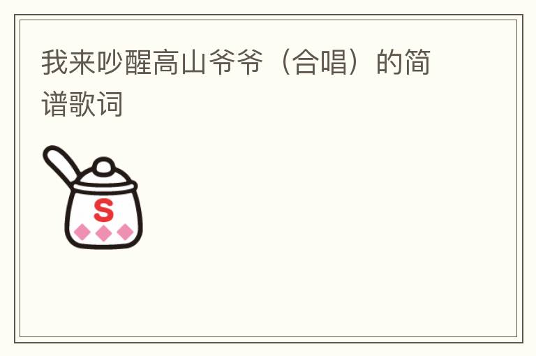 我来吵醒高山爷爷（合唱）的简谱歌词