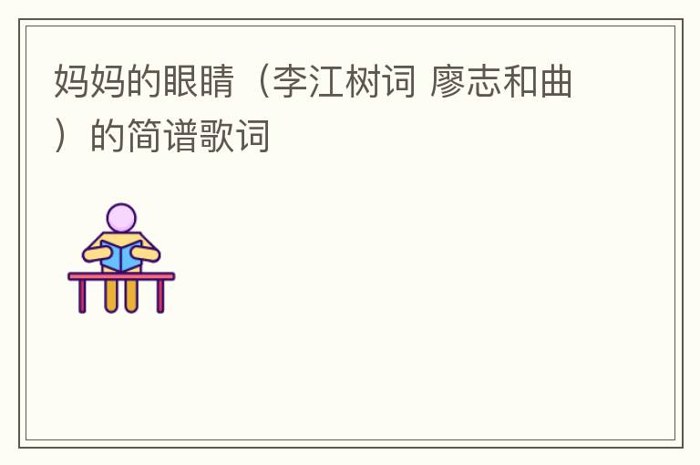 妈妈的眼睛（李江树词 廖志和曲）的简谱歌词