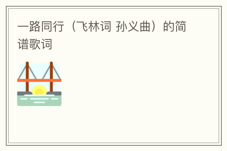 一路同行（飞林词 孙义曲）的简谱歌词