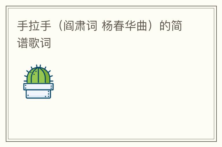 手拉手（阎肃词 杨春华曲）的简谱歌词
