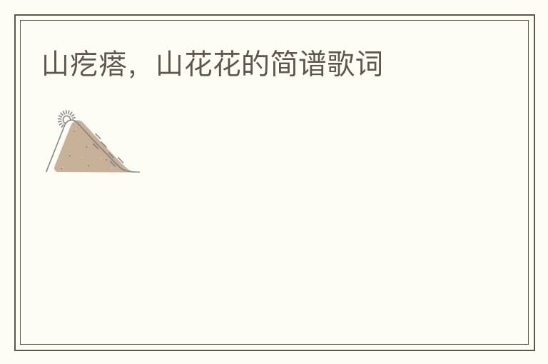山疙瘩，山花花的简谱歌词