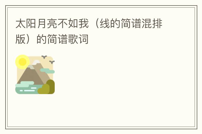 太阳月亮不如我（线的简谱混排版）的简谱歌词