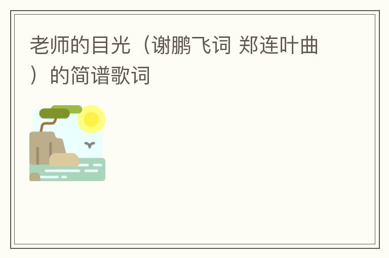 老师的目光（谢鹏飞词 郑连叶曲）的简谱歌词