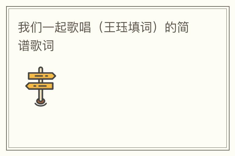 我们一起歌唱（王珏填词）的简谱歌词