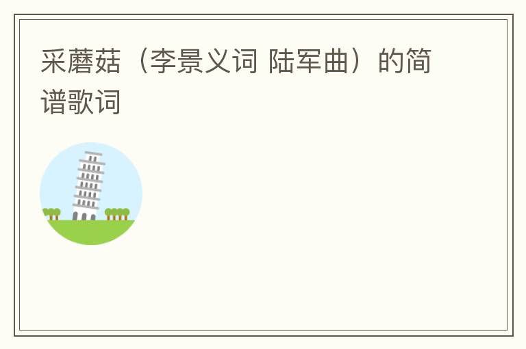 采蘑菇（李景义词 陆军曲）的简谱歌词