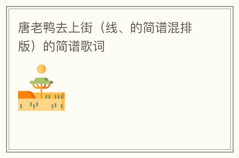 唐老鸭去上街（线、的简谱混排版）的简谱歌词