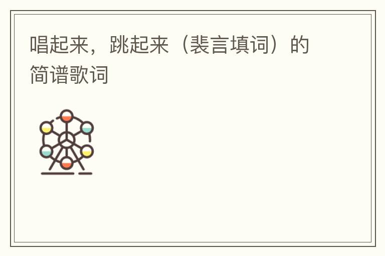 唱起来，跳起来（裴言填词）的简谱歌词