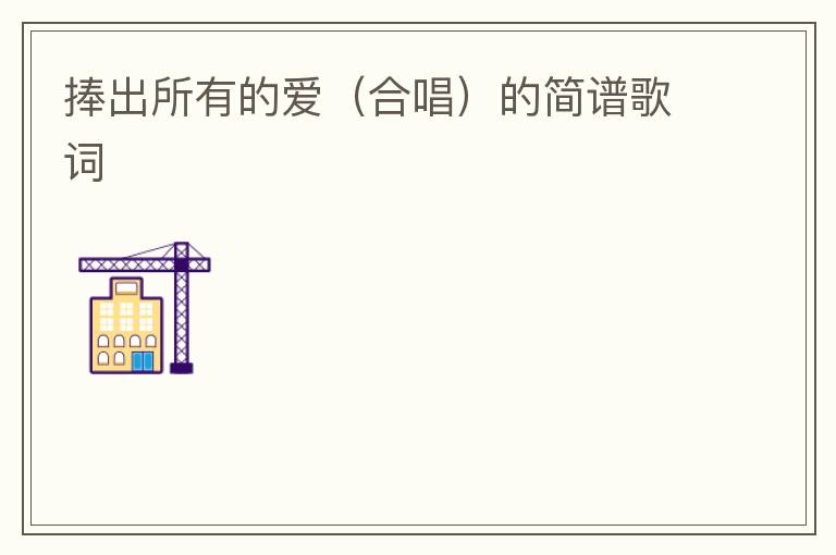 捧出所有的爱（合唱）的简谱歌词