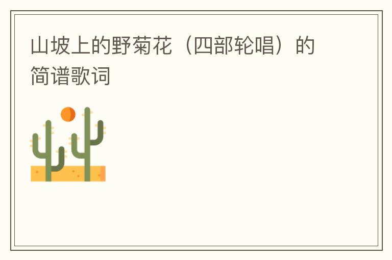 山坡上的野菊花（四部轮唱）的简谱歌词